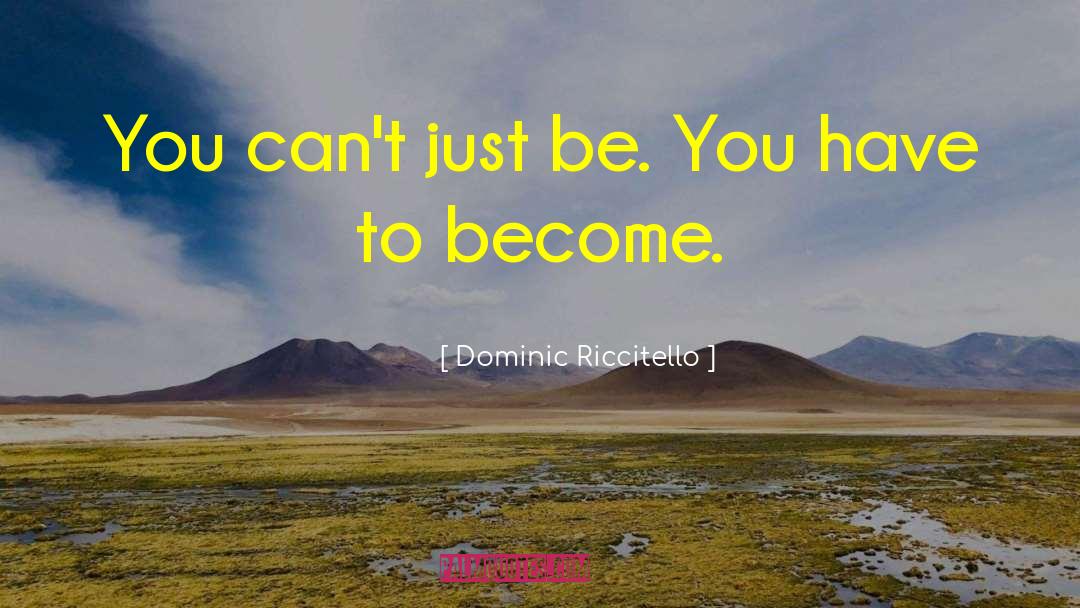 Dominic Riccitello Quotes: You can't just be. You