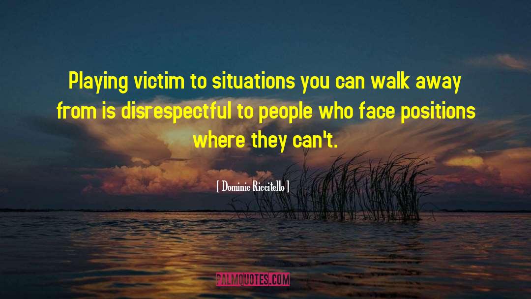 Dominic Riccitello Quotes: Playing victim to situations you