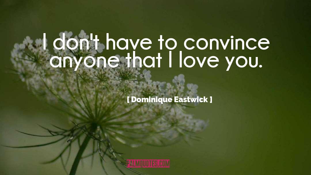 Dominique Eastwick Quotes: I don't have to convince