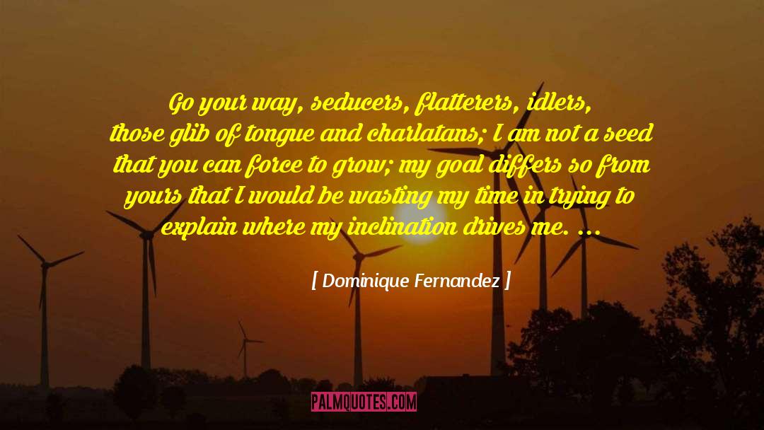 Dominique Fernandez Quotes: Go your way, seducers, flatterers,