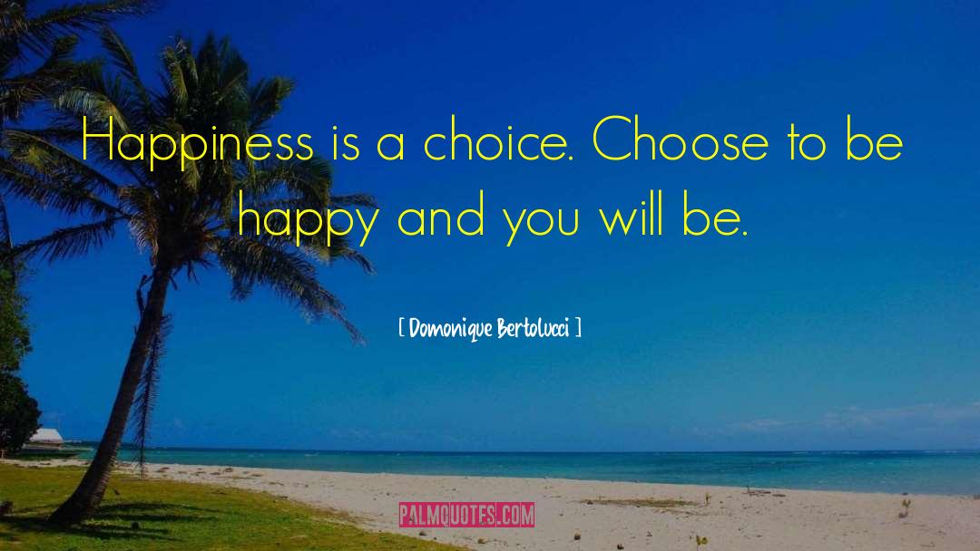 Domonique Bertolucci Quotes: Happiness is a choice. Choose