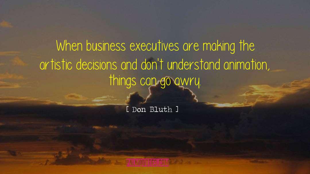 Don Bluth Quotes: When business executives are making