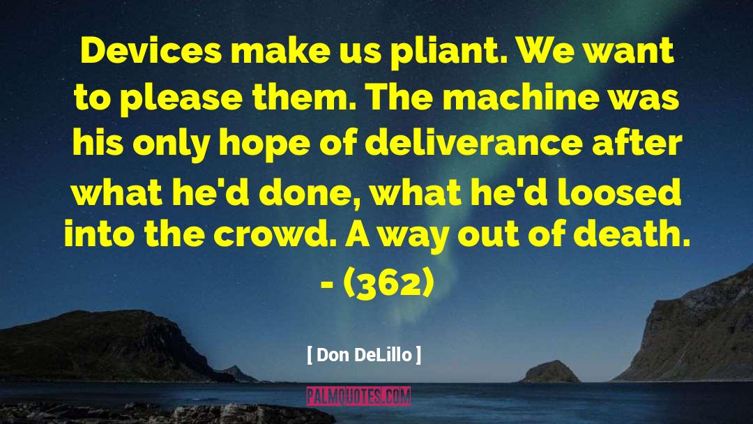 Don DeLillo Quotes: Devices make us pliant. We