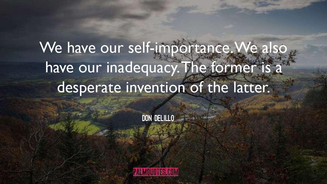 Don DeLillo Quotes: We have our self-importance. We