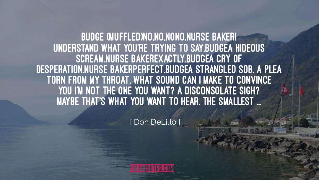 Don DeLillo Quotes: BUDGE (muffled)<br>No,no,nono.<br>NURSE BAKER<br>I understand what