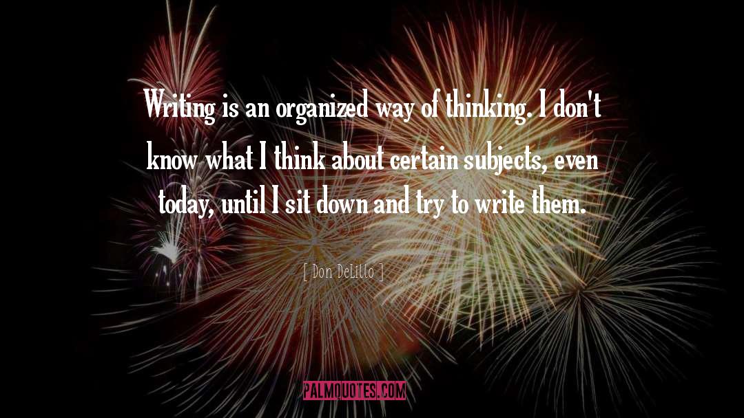 Don DeLillo Quotes: Writing is an organized way