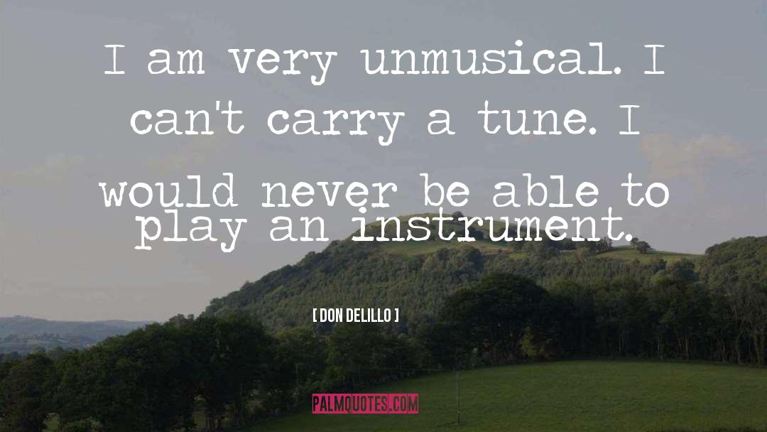 Don DeLillo Quotes: I am very unmusical. I