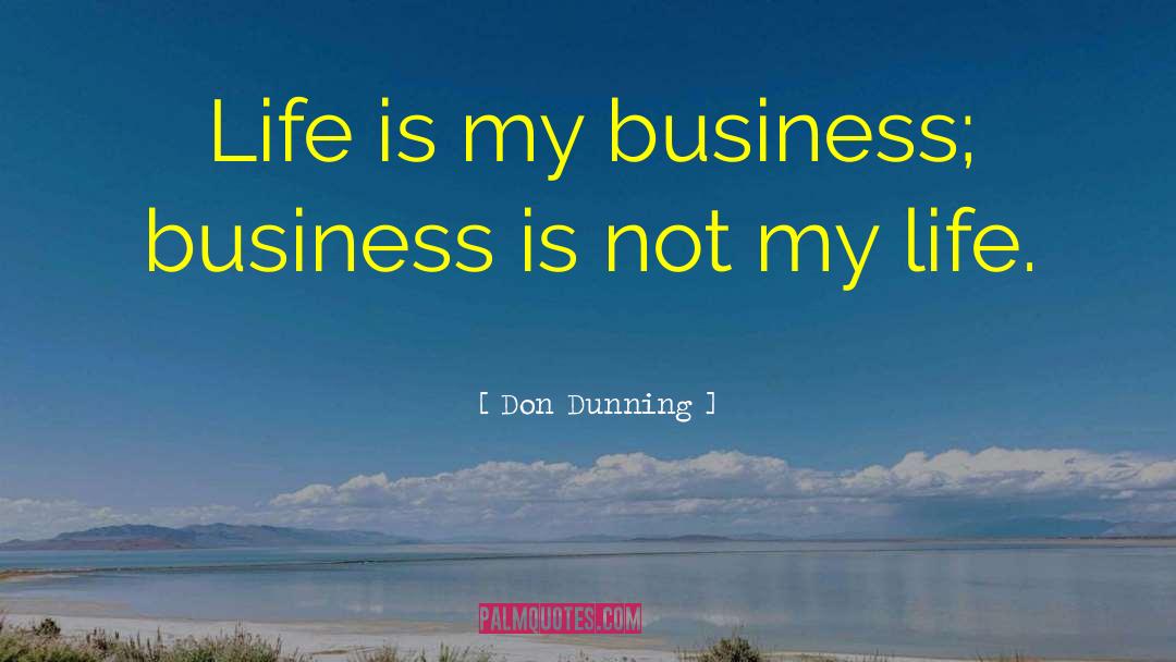 Don Dunning Quotes: Life is my business; business