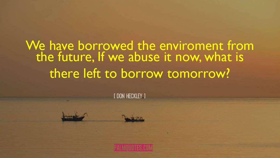 Don Heckley Quotes: We have borrowed the enviroment