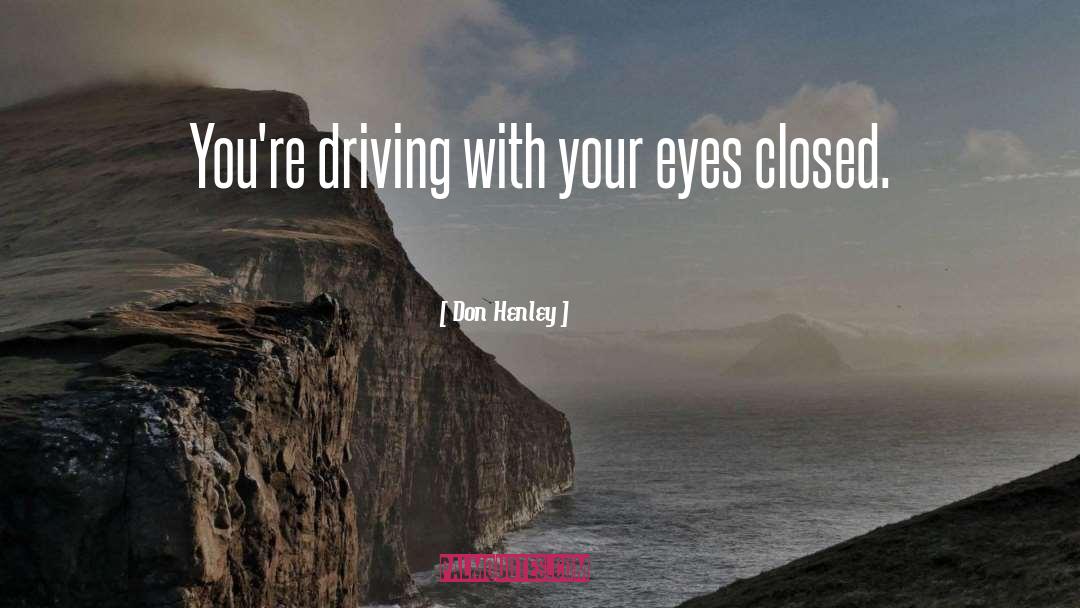 Don Henley Quotes: You're driving with your eyes