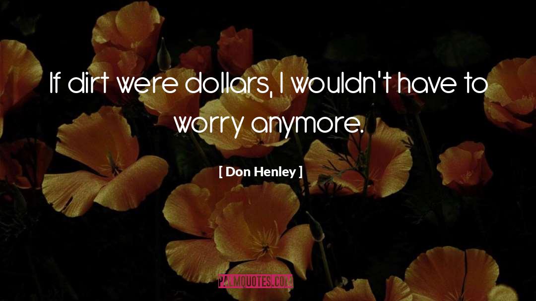 Don Henley Quotes: If dirt were dollars, I