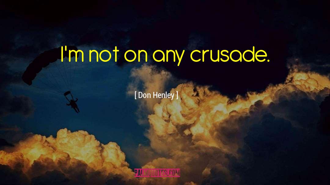 Don Henley Quotes: I'm not on any crusade.