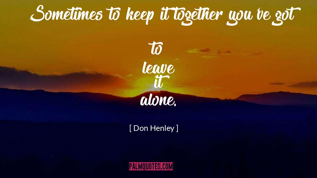 Don Henley Quotes: Sometimes to keep it together