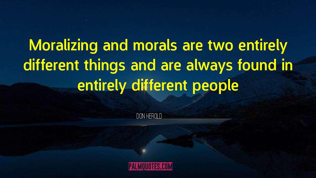 Don Herold Quotes: Moralizing and morals are two