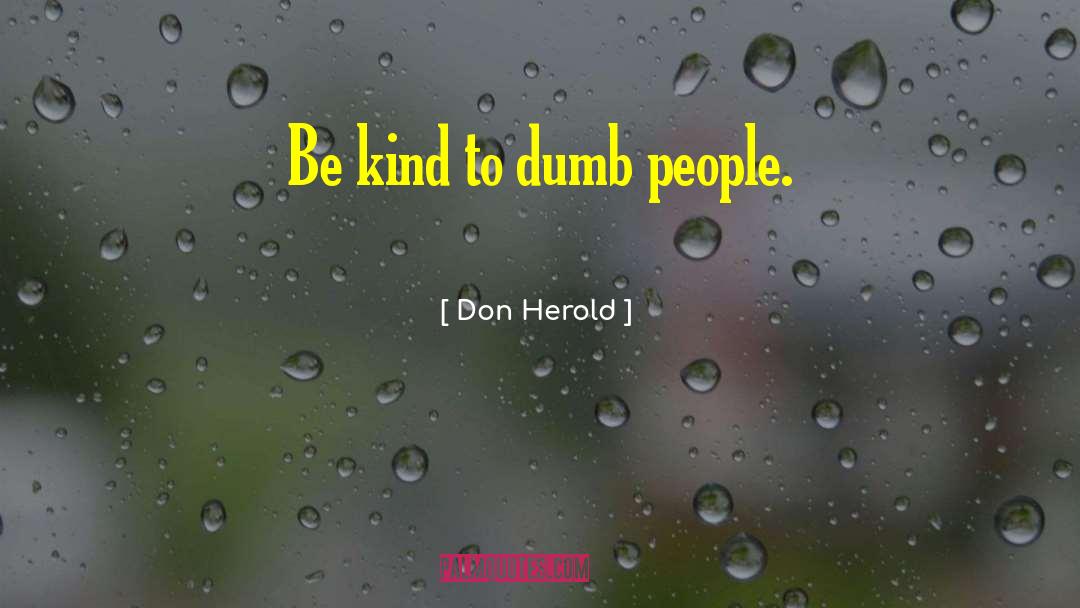 Don Herold Quotes: Be kind to dumb people.