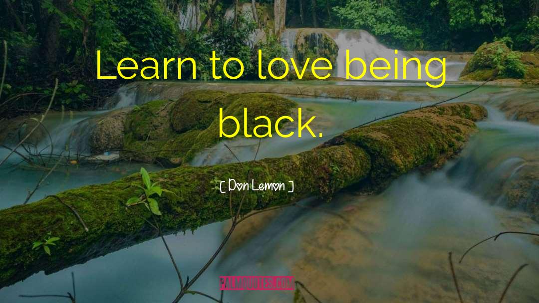 Don Lemon Quotes: Learn to love being black.