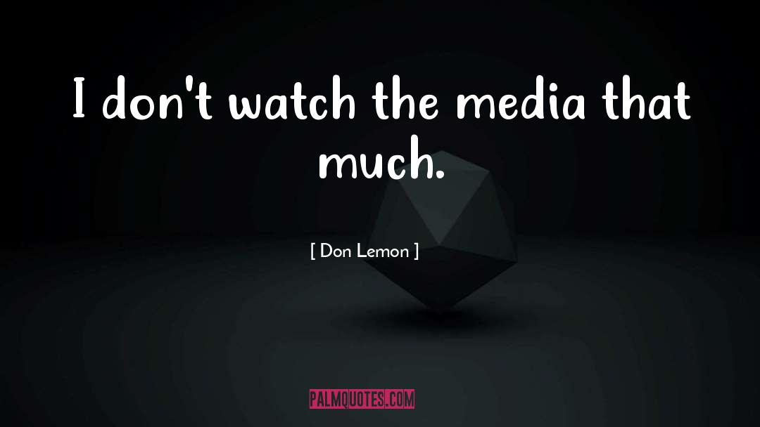 Don Lemon Quotes: I don't watch the media