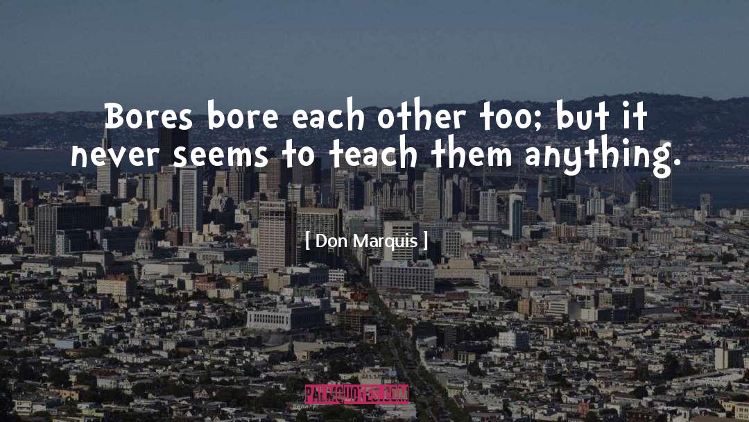 Don Marquis Quotes: Bores bore each other too;