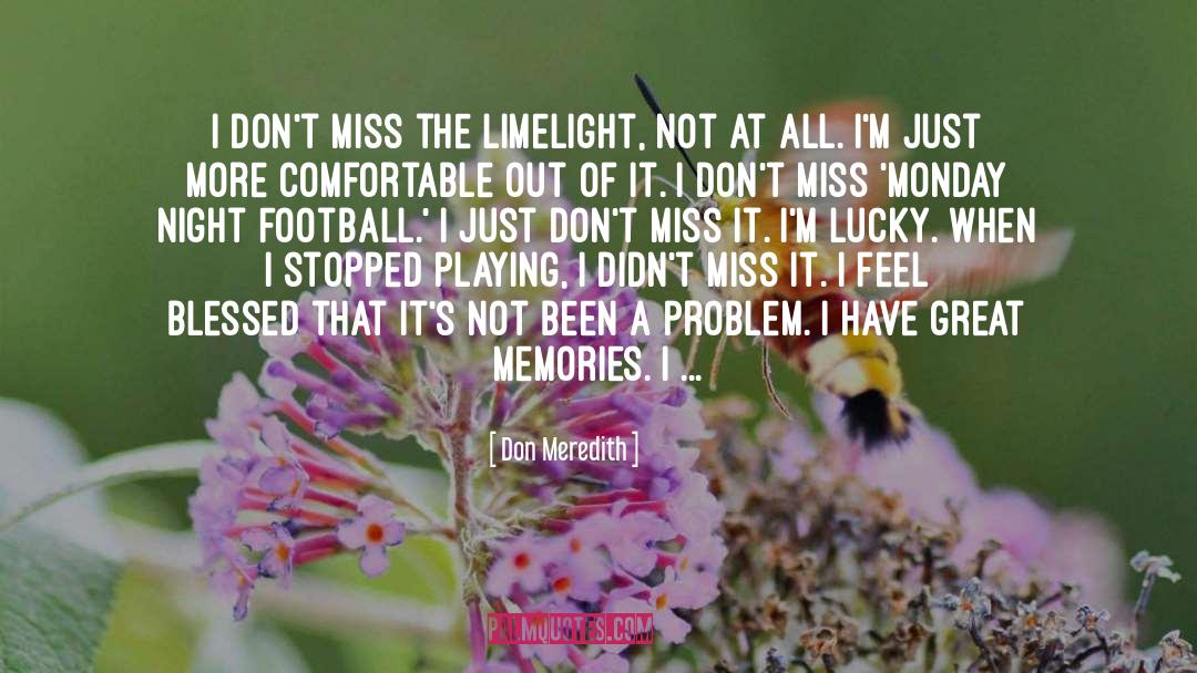 Don Meredith Quotes: I don't miss the limelight,