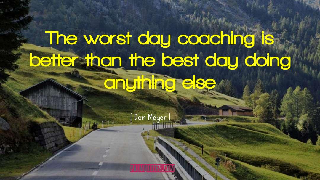 Don Meyer Quotes: The worst day coaching is