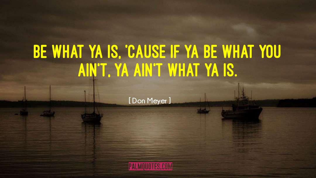 Don Meyer Quotes: Be what ya is, 'cause