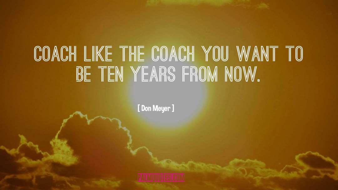 Don Meyer Quotes: Coach like the coach you