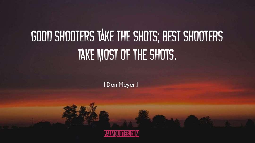 Don Meyer Quotes: Good shooters take the shots;