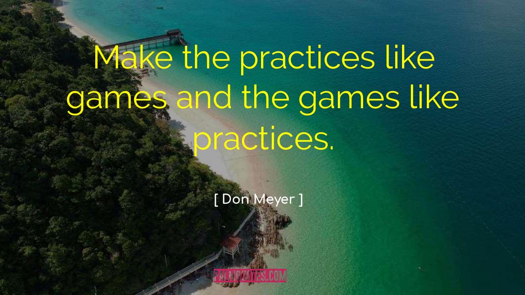 Don Meyer Quotes: Make the practices like games