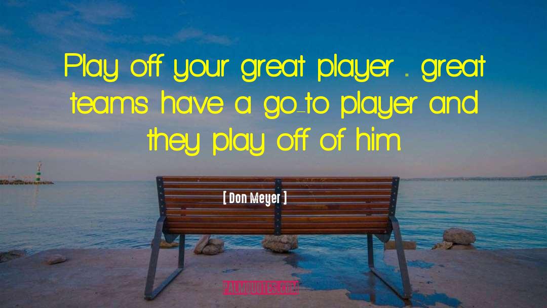 Don Meyer Quotes: Play off your great player