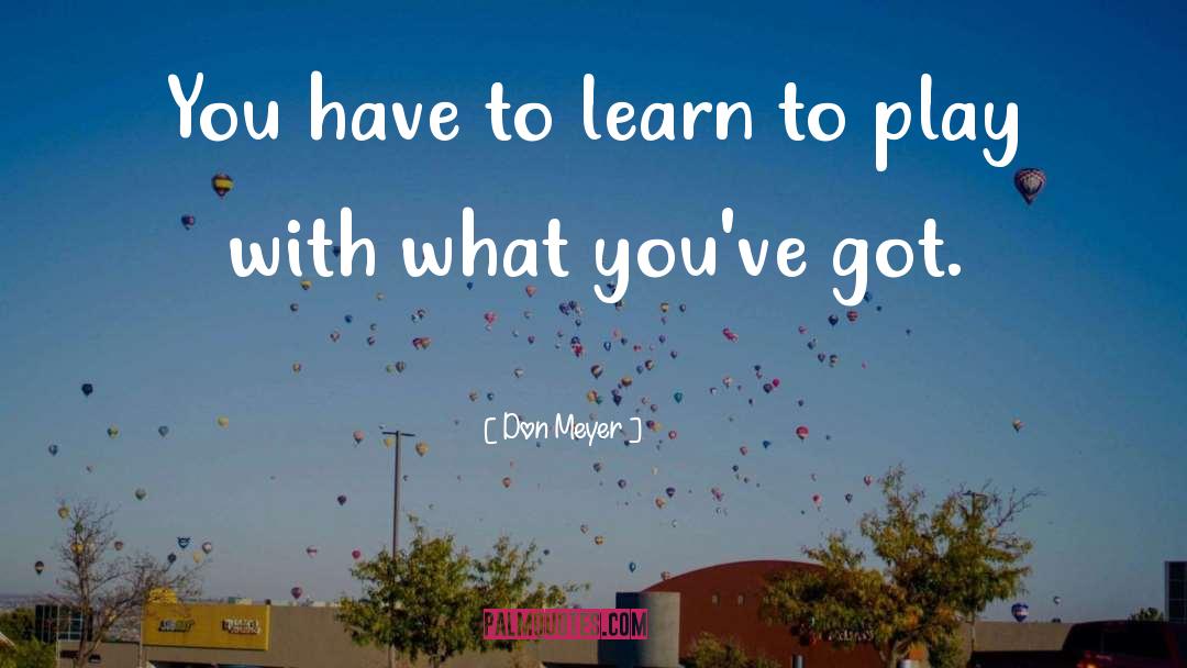 Don Meyer Quotes: You have to learn to