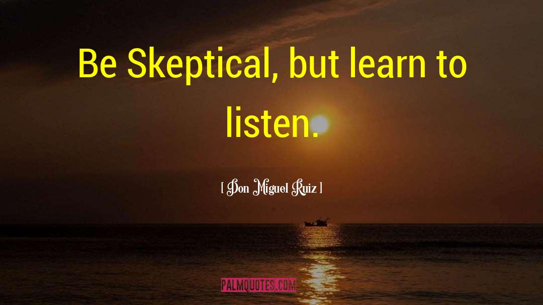 Don Miguel Ruiz Quotes: Be Skeptical, but learn to
