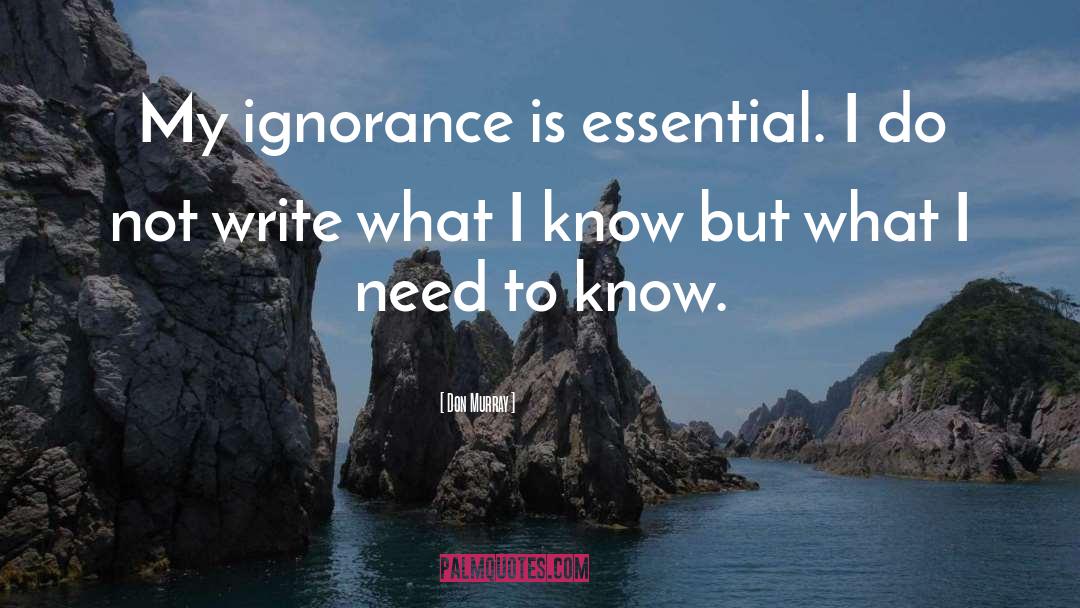 Don Murray Quotes: My ignorance is essential. I