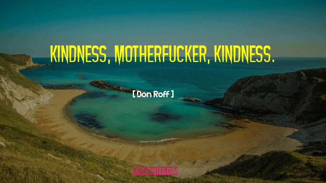 Don Roff Quotes: Kindness, motherfucker, kindness.