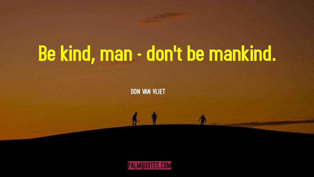 Don Van Vliet Quotes: Be kind, man - don't