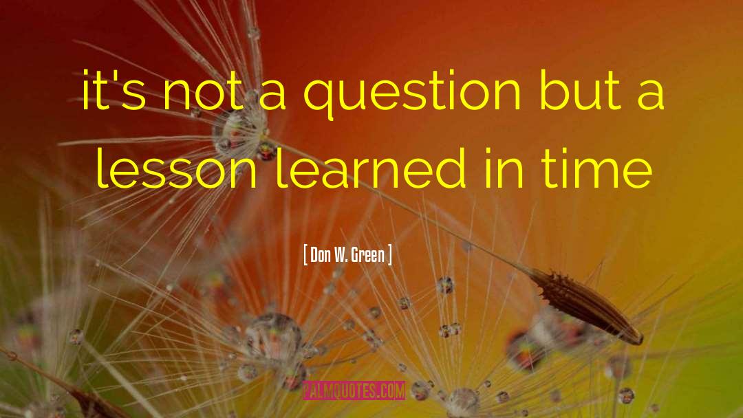 Don W. Green Quotes: it's not a question but