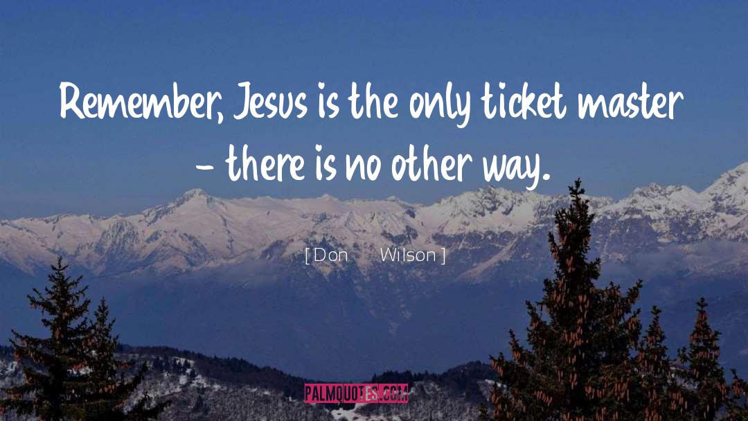Don       Wilson Quotes: Remember, Jesus is the only