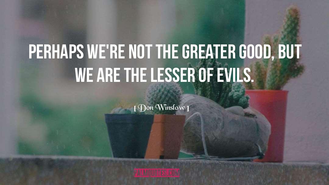 Don Winslow Quotes: Perhaps we're not the greater