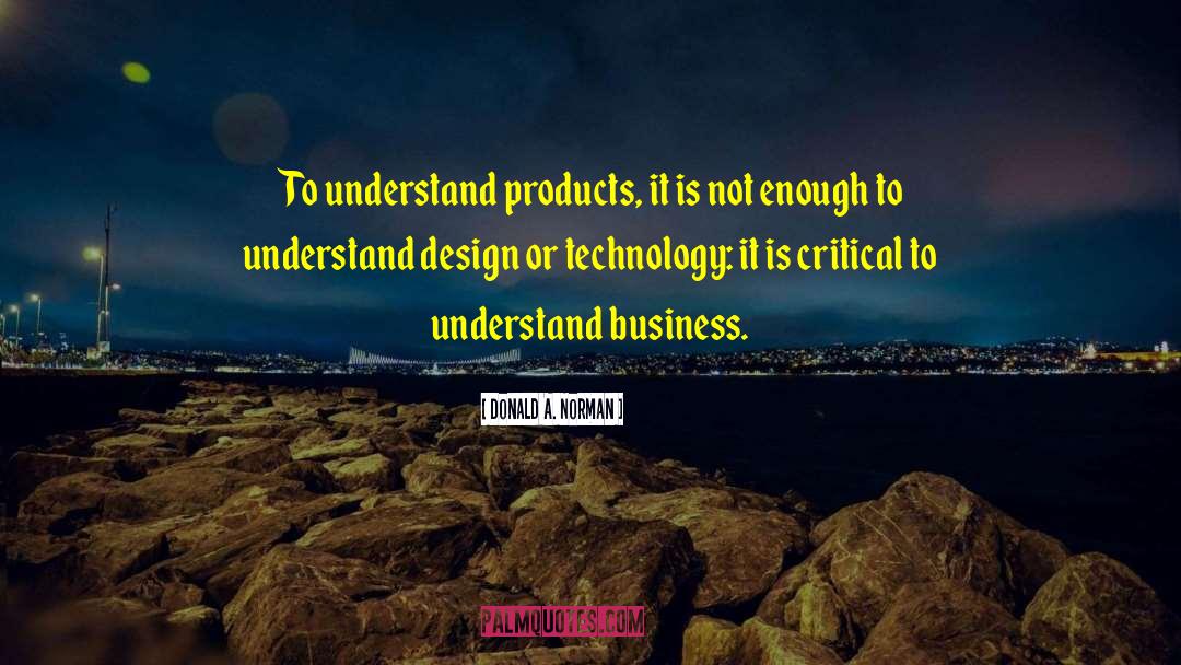 Donald A. Norman Quotes: To understand products, it is