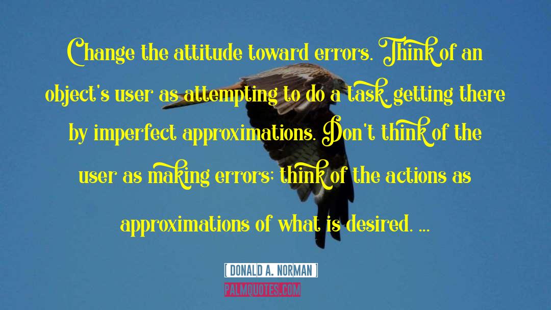 Donald A. Norman Quotes: Change the attitude toward errors.