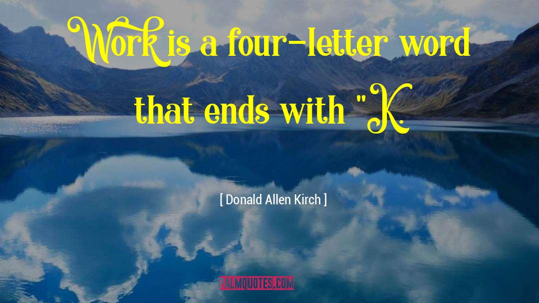 Donald Allen Kirch Quotes: Work is a four-letter word