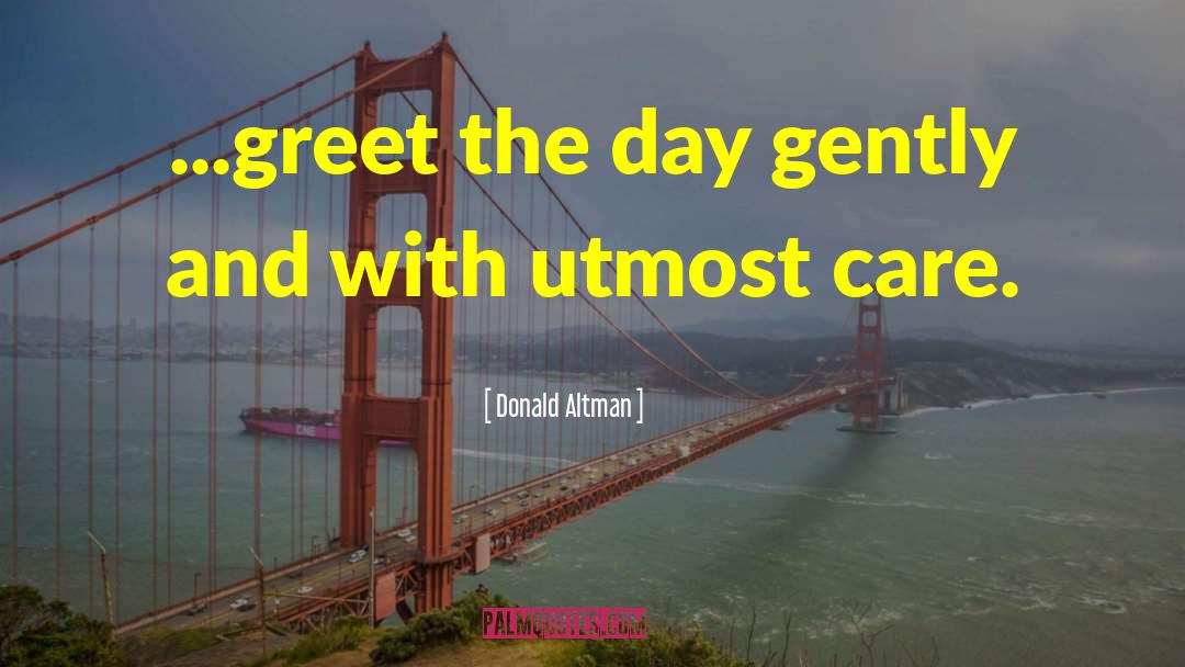 Donald Altman Quotes: ...greet the day gently and