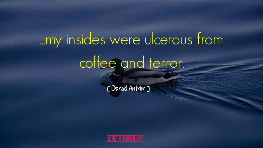 Donald Antrim Quotes: ...my insides were ulcerous from