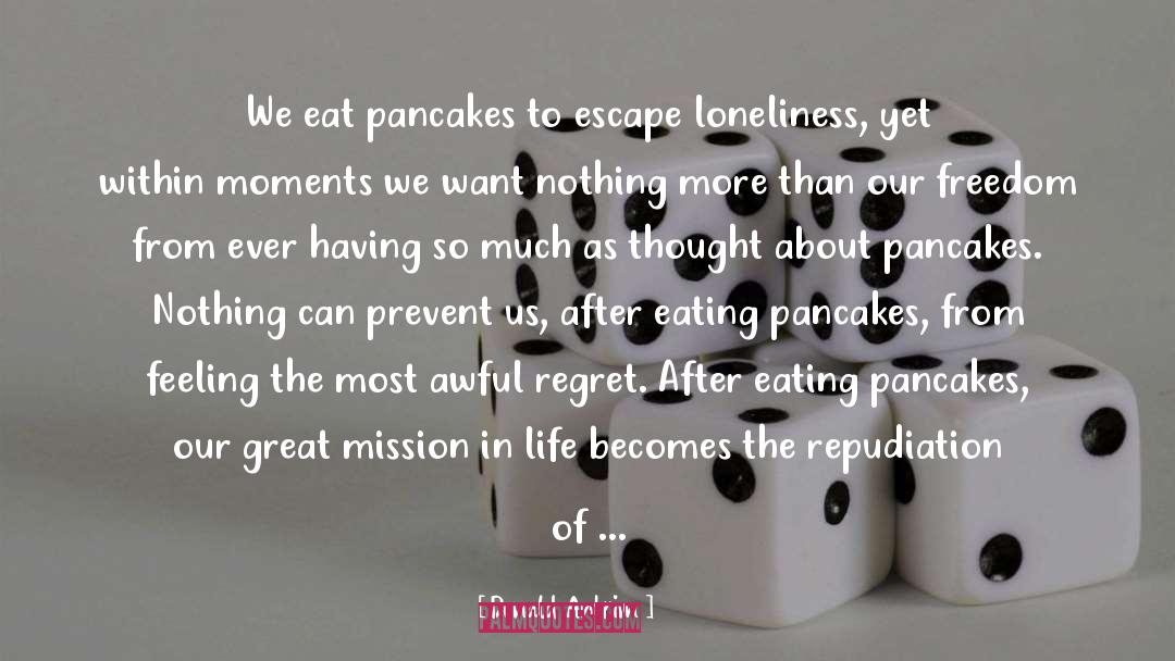 Donald Antrim Quotes: We eat pancakes to escape