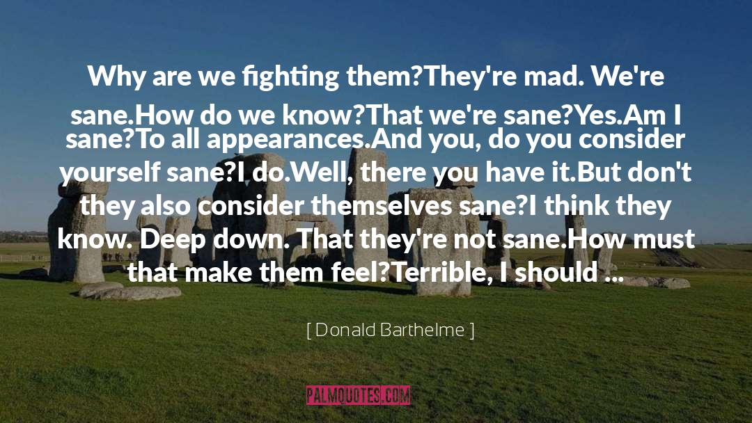 Donald Barthelme Quotes: <br>Why are we fighting them?<br>They're