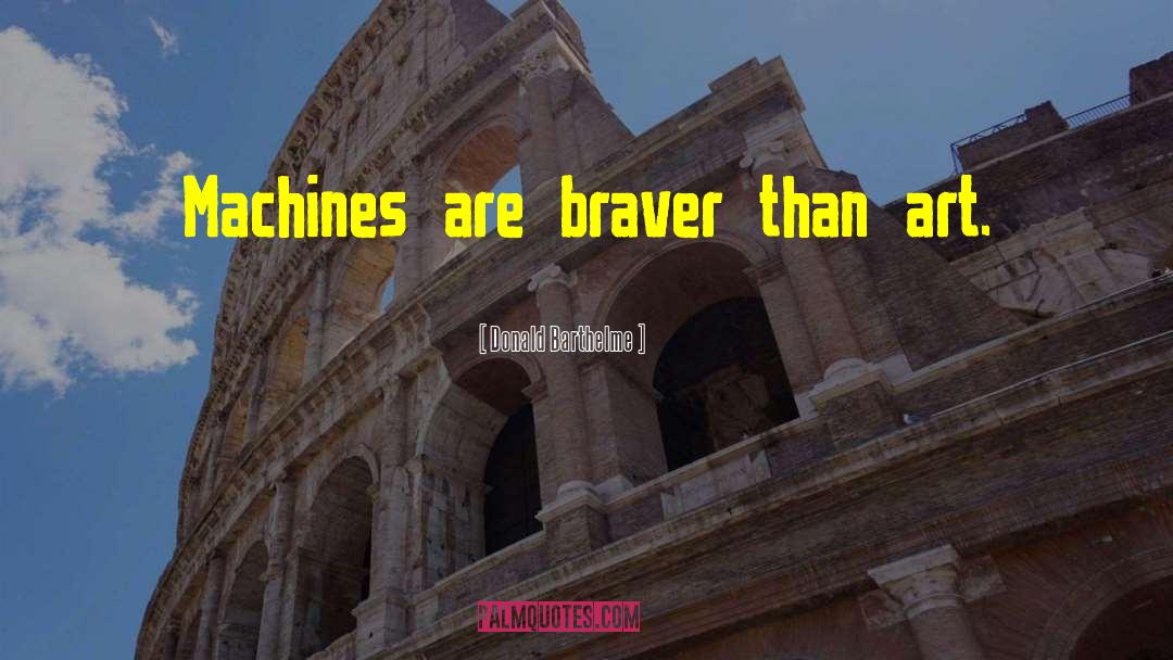 Donald Barthelme Quotes: Machines are braver than art.