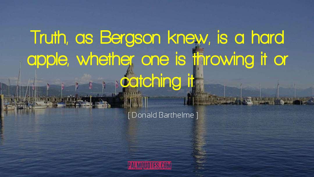 Donald Barthelme Quotes: Truth, as Bergson knew, is