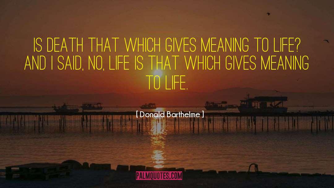 Donald Barthelme Quotes: Is death that which gives