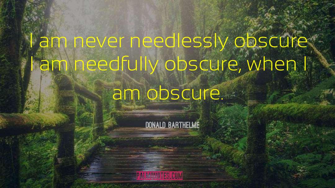 Donald Barthelme Quotes: I am never needlessly obscure