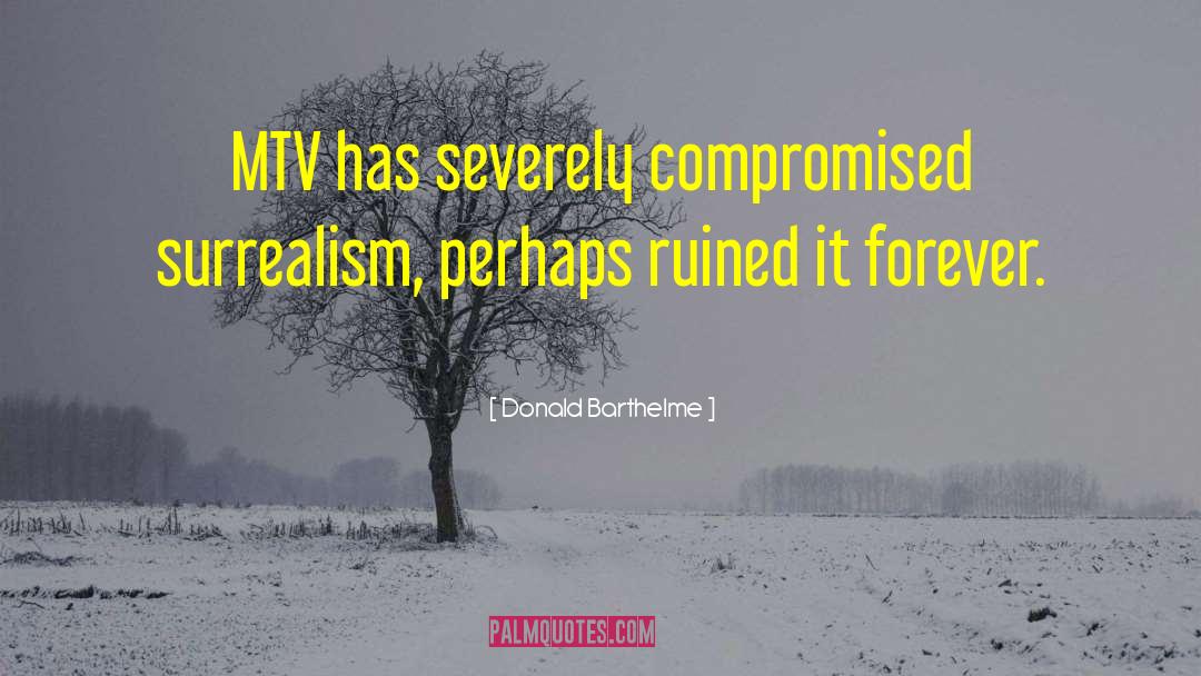 Donald Barthelme Quotes: MTV has severely compromised surrealism,