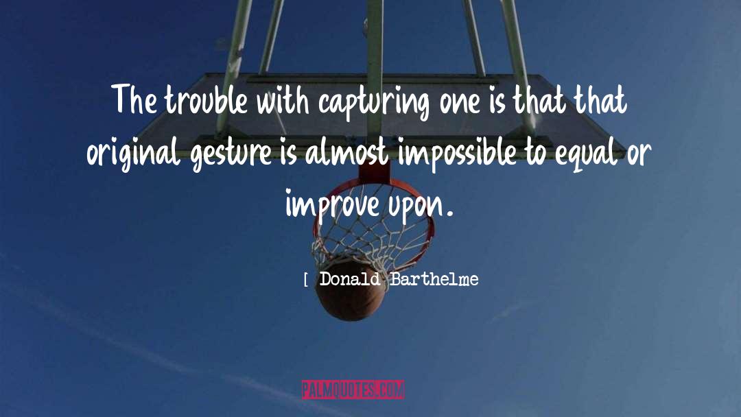 Donald Barthelme Quotes: The trouble with capturing one